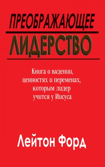 Преображающее лидерство. Книга о ви́дении, ценностях и переменах, которым лидер учится у Иисуса Преображающее лидерство. Книга о ви́дении, ценностях и переменах, которым лидер учится у Иисуса