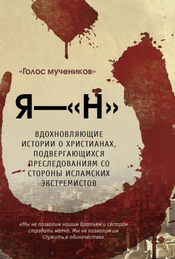 Я — «Н». Вдохновляющие истории о христианах, подвергающихся преследованиям со стороны исламских экстремистов Я — «Н». Вдохновляющие истории о христианах, подвергающихся преследованиям со стороны исламских экстремистов