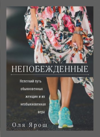 Непобежденные. Нелегкий путь обыкновенных женщин и их необыкновенная вера Непобежденные. Нелегкий путь обыкновенных женщин и их необыкновенная вера