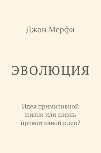 Эволюция. Идея примитивной жизни или жизнь примитивной идеи? Эволюция. Идея примитивной жизни или жизнь примитивной идеи?