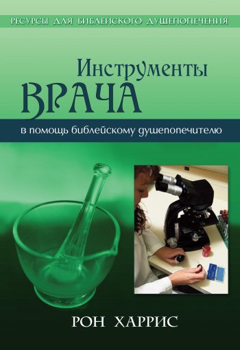 Инструменты врача. Тридцать семь инструментов в помощь библейскому душепопечителю в работе с опекаемыми Инструменты врача. Тридцать семь инструментов в помощь библейскому душепопечителю в работе с опекаемыми