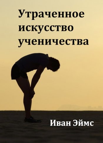 Утраченное искусство ученичества Утраченное искусство ученичества