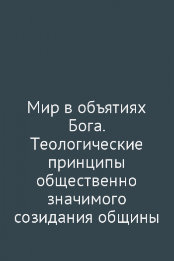 Мир в объятиях Бога. Теологические принципы общественно значимого созидания общины Мир в объятиях Бога. Теологические принципы общественно значимого созидания общины