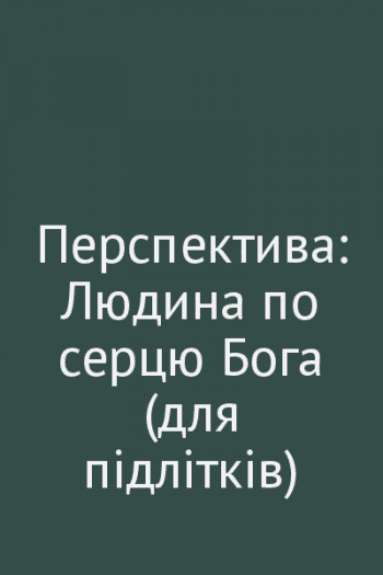 Перспектива: Людина по серцю Бога (для підлітків) Перспектива: Людина по серцю Бога (для підлітків)