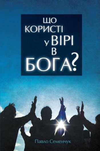 Що користі у вірі в Бога? Що користі у вірі в Бога?