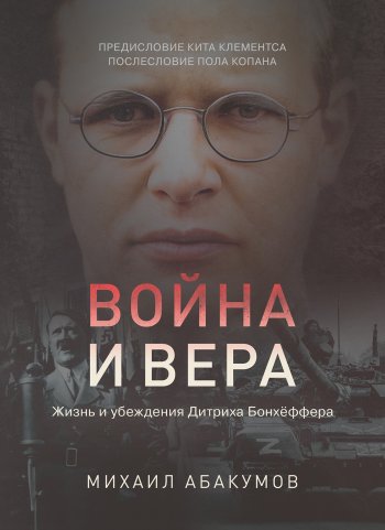 Война и вера: жизнь и убеждения Дитриха Бонхёффера