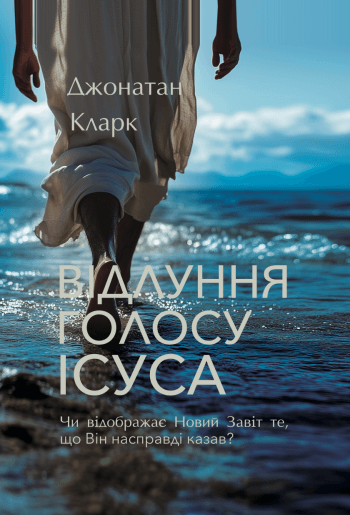 Відлуння голосу Ісуса. Чи відображає Новий Завіт те, що Він насправді казав?