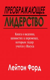 Преображающее лидерство. Книга о ви́дении, ценностях и переменах, которым лидер учится у Иисуса
