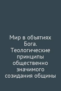 Мир в объятиях Бога. Теологические принципы общественно значимого созидания общины