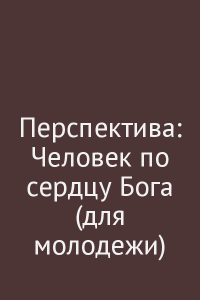 Перспектива: Человек по сердцу Бога (для молодежи)