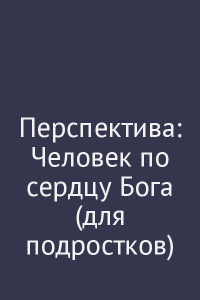 Перспектива: Человек по сердцу Бога (для подростков)