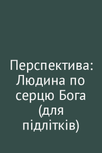Перспектива: Людина по серцю Бога (для підлітків)