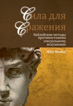 Сила для сражения. Библейские методы противостояния сексуальному искушению