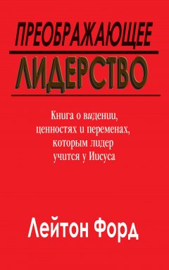 Преображающее лидерство. Книга о ви́дении, ценностях и переменах, которым лидер учится у Иисуса