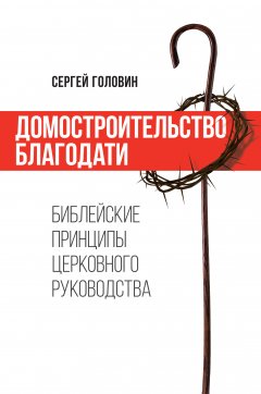 Домостроительство благодати. Библейские принципы церковного руководства