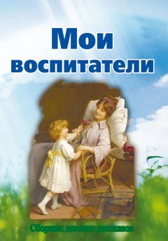 Мои воспитатели. Сборник детских рассказов