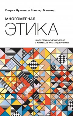 Многомерная этика. Нравственное богословие в контексте постмодернизма