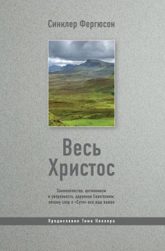 Весь Христос: Законничество, антиномизм и уверенность, даруемая Евангелием: почему спор о «Сути» все еще важен