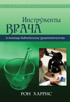 Инструменты врача. Тридцать семь инструментов в помощь библейскому душепопечителю в работе с опекаемыми