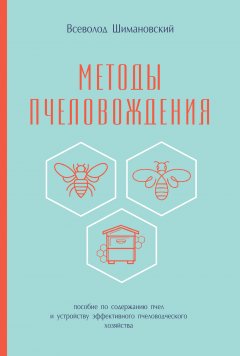 Методы пчеловождения. Пособие по содержанию пчел и устройству эффективного пчеловодческого хозяйства