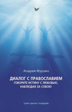 Диалог с православием. Издание 2-е. Говорите истину с любовью, наблюдая за собою