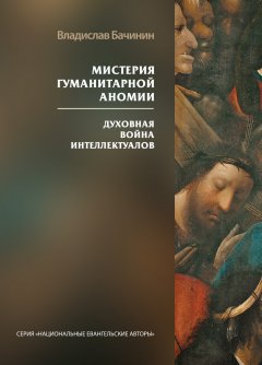 Мистерия гуманитарной аномии. Духовная война интеллектуалов