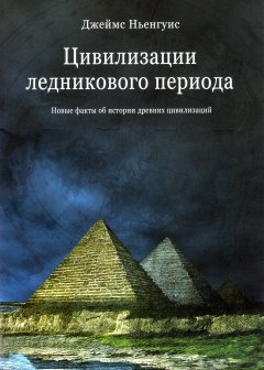 Цивилизации ледникового периода. Новые факты об истории древних цивилизаций