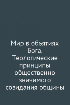 Мир в объятиях Бога. Теологические принципы общественно значимого созидания общины