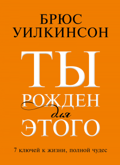 Ты рожден для этого. Семь ключей к жизни, полной чудес