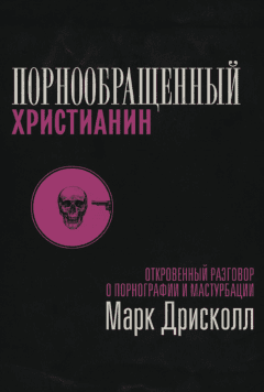 Порнообращенный христианин. Откровенный разговор о порнографии и мастурбации
