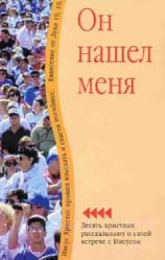 Он нашел меня. Десять христиан рассказывают о своей встрече с Христом