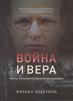 Война и вера: жизнь и убеждения Дитриха Бонхёффера
